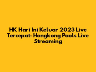 HK Hari Ini Keluar 2023 Live Tercepat: Hongkong Pools Live Streaming