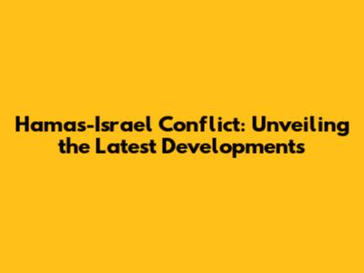 Hamas-Israel Conflict: Unveiling the Latest Developments