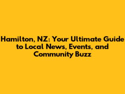 Hamilton, NZ: Your Ultimate Guide to Local News, Events, and Community Buzz