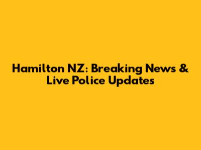 Hamilton NZ: Breaking News & Live Police Updates