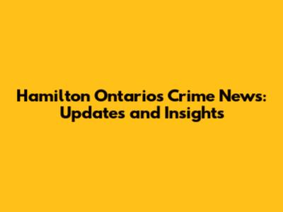 Hamilton Ontario's Crime News: Updates and Insights