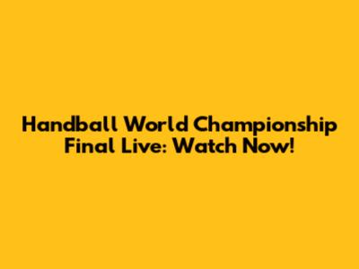 Handball World Championship Final Live: Watch Now!