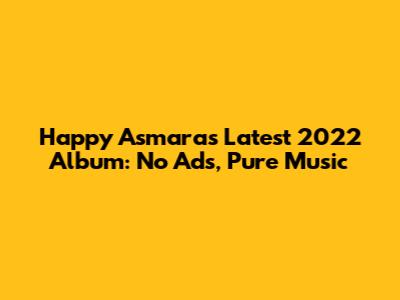 Happy Asmara's Latest 2022 Album: No Ads, Pure Music