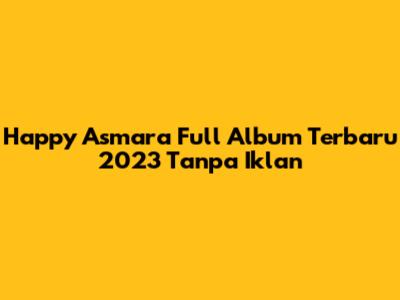 Happy Asmara Full Album Terbaru 2023 Tanpa Iklan