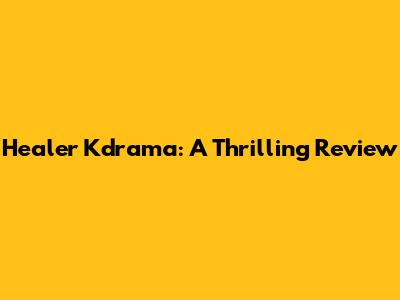 Healer Kdrama: A Thrilling Review