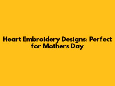 Heart Embroidery Designs: Perfect for Mother's Day