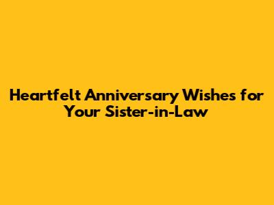 Heartfelt Anniversary Wishes for Your Sister-in-Law