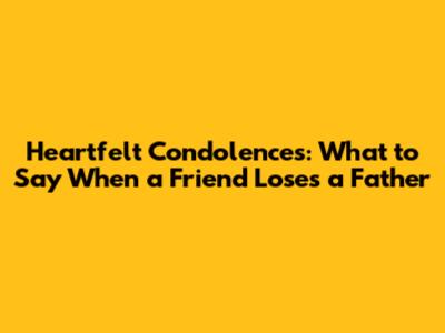 Heartfelt Condolences: What to Say When a Friend Loses a Father