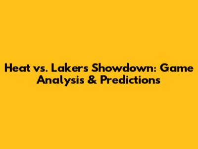 Heat vs. Lakers Showdown: Game Analysis & Predictions