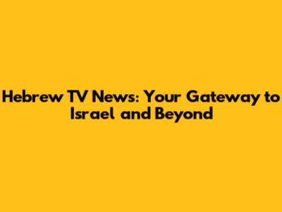 Hebrew TV News: Your Gateway to Israel and Beyond