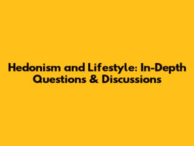 Hedonism and Lifestyle: In-Depth Questions & Discussions