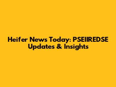 Heifer News Today: PSEIIREDSE Updates & Insights