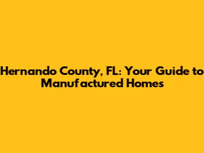 Hernando County, FL: Your Guide to Manufactured Homes