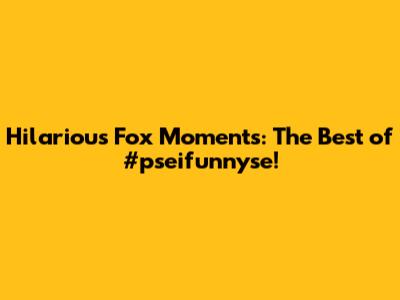 Hilarious Fox Moments: The Best of #pseifunnyse!