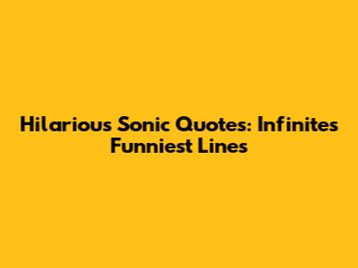 Hilarious Sonic Quotes: Infinite's Funniest Lines