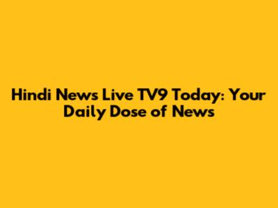 Hindi News Live TV9 Today: Your Daily Dose of News