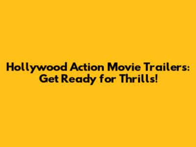 Hollywood Action Movie Trailers: Get Ready for Thrills!