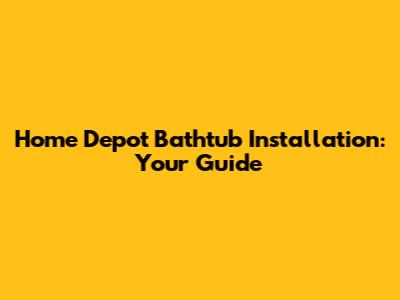 Home Depot Bathtub Installation: Your Guide