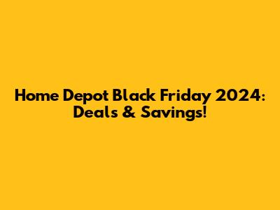 Home Depot Black Friday 2024: Deals & Savings!