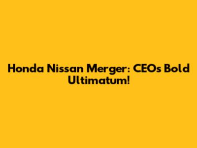 Honda Nissan Merger: CEO's Bold Ultimatum!
