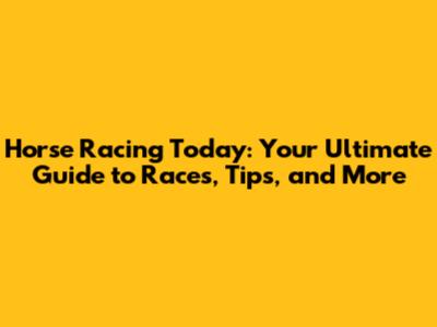 Horse Racing Today: Your Ultimate Guide to Races, Tips, and More