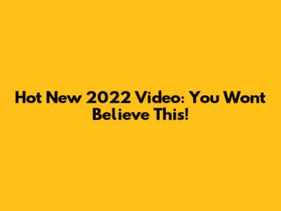 Hot New 2022 Video: You Won't Believe This!