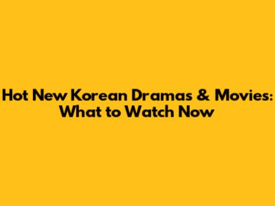 Hot New Korean Dramas & Movies: What to Watch Now