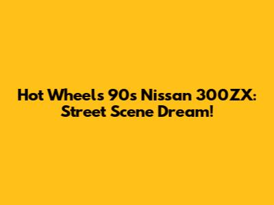 Hot Wheels 90s Nissan 300ZX: Street Scene Dream!