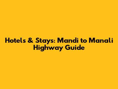 Hotels & Stays: Mandi to Manali Highway Guide