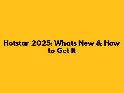 Hotstar 2025: What's New & How to Get It