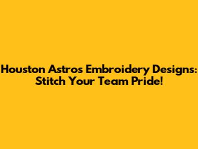 Houston Astros Embroidery Designs: Stitch Your Team Pride!