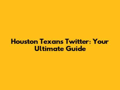 Houston Texans Twitter: Your Ultimate Guide