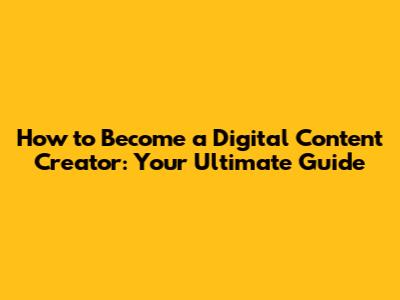 How to Become a Digital Content Creator: Your Ultimate Guide