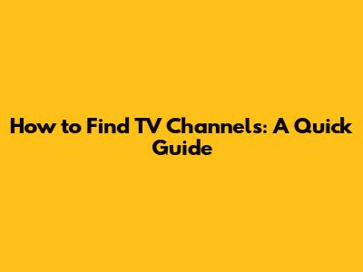 How to Find TV Channels: A Quick Guide