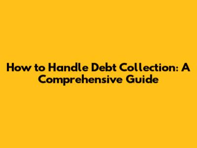 How to Handle Debt Collection: A Comprehensive Guide