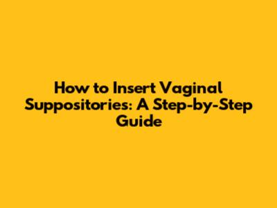 How to Insert Vaginal Suppositories: A Step-by-Step Guide