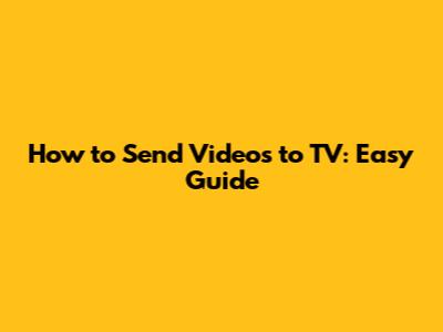 How to Send Videos to TV: Easy Guide