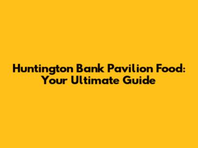 Huntington Bank Pavilion Food: Your Ultimate Guide
