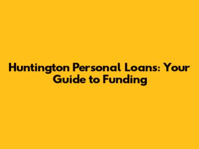 Huntington Personal Loans: Your Guide to Funding
