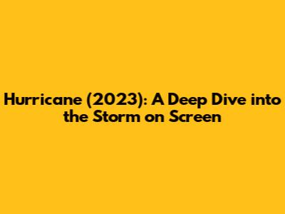 Hurricane (2023): A Deep Dive into the Storm on Screen