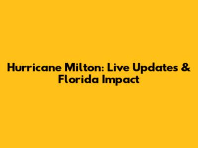 Hurricane Milton: Live Updates & Florida Impact
