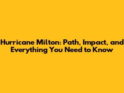Hurricane Milton: Path, Impact, and Everything You Need to Know