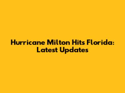 Hurricane Milton Hits Florida: Latest Updates