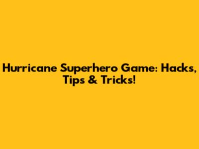 Hurricane Superhero Game: Hacks, Tips & Tricks!