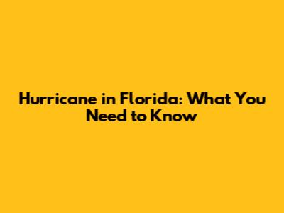 Hurricane in Florida: What You Need to Know
