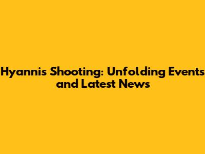 Hyannis Shooting: Unfolding Events and Latest News