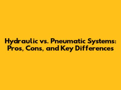 Hydraulic vs. Pneumatic Systems: Pros, Cons, and Key Differences