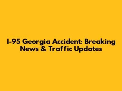 I-95 Georgia Accident: Breaking News & Traffic Updates