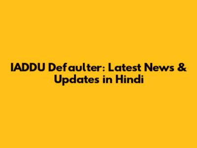 IADDU Defaulter: Latest News & Updates in Hindi