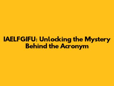 IAELFGIFU: Unlocking the Mystery Behind the Acronym